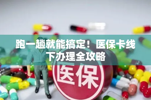 跑一趟就能搞定！医保卡线下办理全攻略